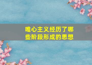 唯心主义经历了哪些阶段形成的思想