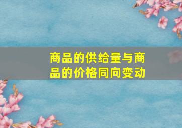 商品的供给量与商品的价格同向变动