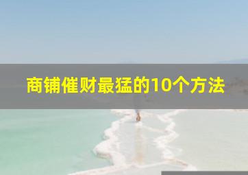 商铺催财最猛的10个方法