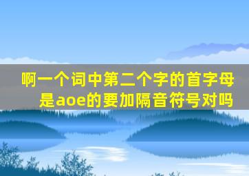 啊一个词中第二个字的首字母是aoe的要加隔音符号对吗