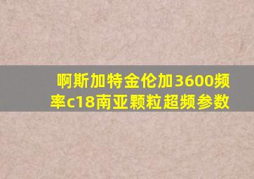 啊斯加特金伦加3600频率c18南亚颗粒超频参数