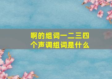 啊的组词一二三四个声调组词是什么