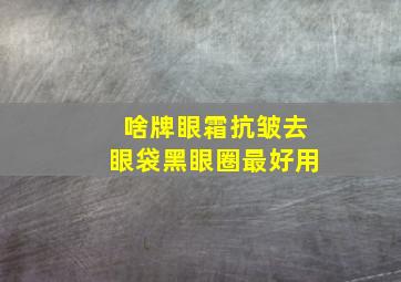 啥牌眼霜抗皱去眼袋黑眼圈最好用