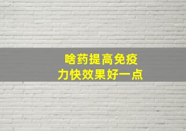 啥药提高免疫力快效果好一点