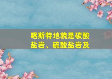 喀斯特地貌是碳酸盐岩、硫酸盐岩及