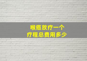 喉癌放疗一个疗程总费用多少