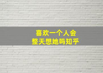 喜欢一个人会整天想她吗知乎