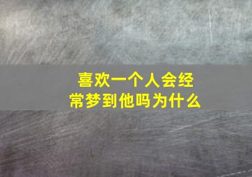 喜欢一个人会经常梦到他吗为什么