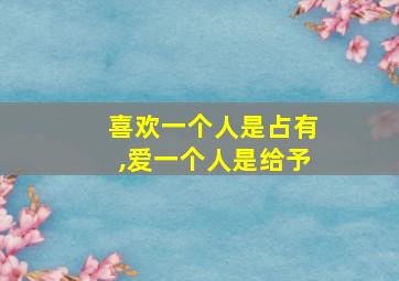 喜欢一个人是占有,爱一个人是给予