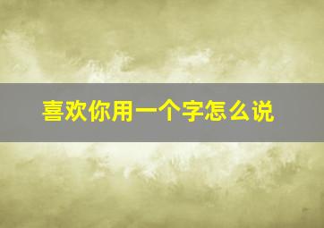 喜欢你用一个字怎么说