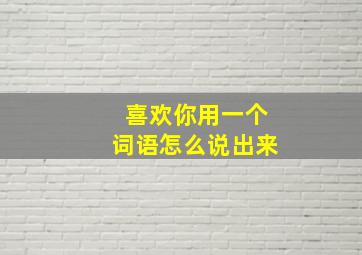 喜欢你用一个词语怎么说出来