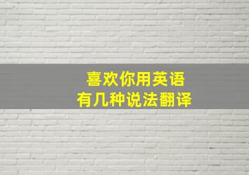 喜欢你用英语有几种说法翻译