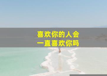 喜欢你的人会一直喜欢你吗