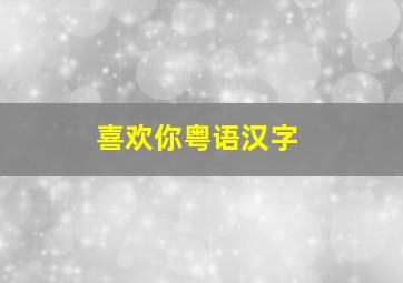 喜欢你粤语汉字