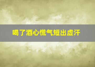 喝了酒心慌气短出虚汗