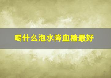 喝什么泡水降血糖最好