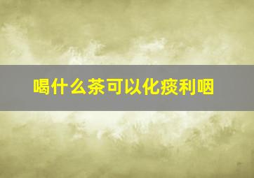 喝什么茶可以化痰利咽