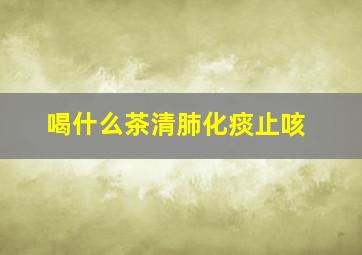 喝什么茶清肺化痰止咳