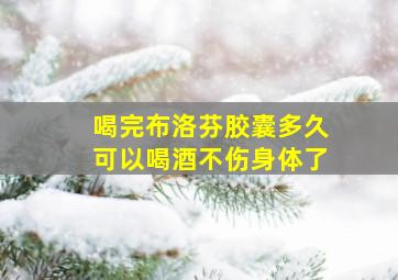 喝完布洛芬胶囊多久可以喝酒不伤身体了