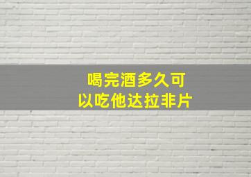 喝完酒多久可以吃他达拉非片