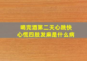 喝完酒第二天心跳快心慌四肢发麻是什么病