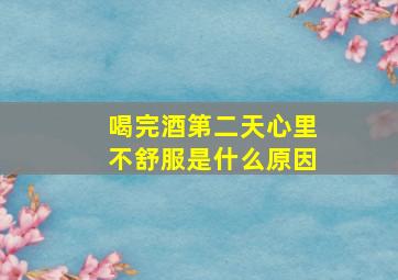 喝完酒第二天心里不舒服是什么原因