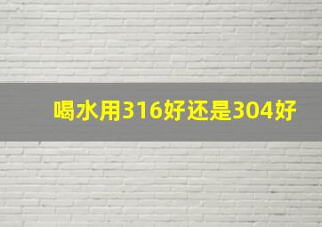 喝水用316好还是304好