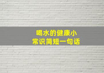 喝水的健康小常识简短一句话