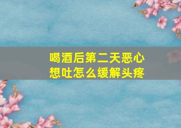 喝酒后第二天恶心想吐怎么缓解头疼