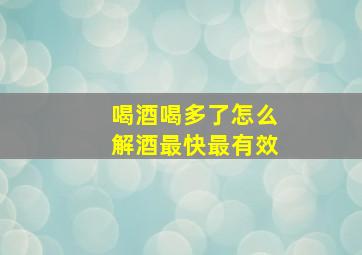 喝酒喝多了怎么解酒最快最有效