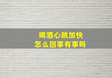 喝酒心跳加快怎么回事有事吗