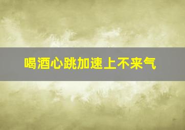 喝酒心跳加速上不来气