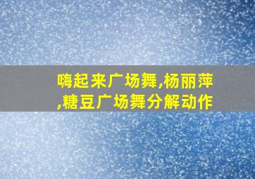 嗨起来广场舞,杨丽萍,糖豆广场舞分解动作