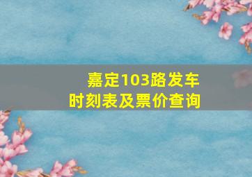 嘉定103路发车时刻表及票价查询