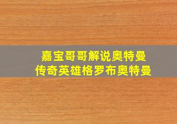 嘉宝哥哥解说奥特曼传奇英雄格罗布奥特曼