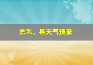 嘉禾、县天气预报