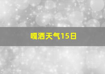 嘎洒天气15日