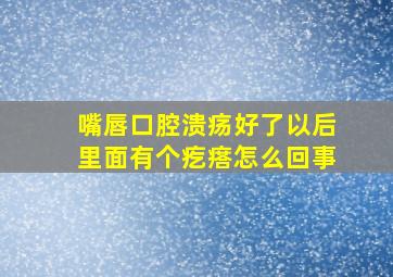 嘴唇口腔溃疡好了以后里面有个疙瘩怎么回事