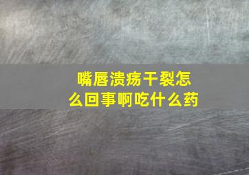 嘴唇溃疡干裂怎么回事啊吃什么药