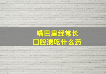 嘴巴里经常长口腔溃吃什么药