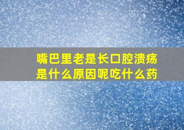 嘴巴里老是长口腔溃疡是什么原因呢吃什么药