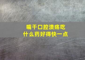 嘴干口腔溃疡吃什么药好得快一点