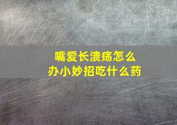 嘴爱长溃疡怎么办小妙招吃什么药