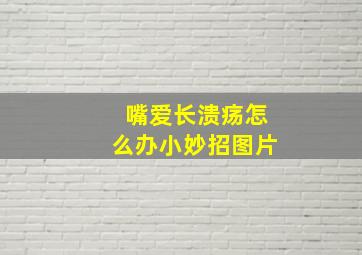 嘴爱长溃疡怎么办小妙招图片