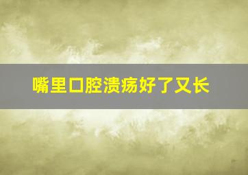 嘴里口腔溃疡好了又长