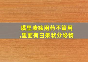 嘴里溃疡用药不管用,里面有白条状分泌物