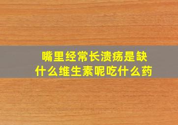 嘴里经常长溃疡是缺什么维生素呢吃什么药