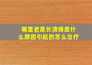 嘴里老是长溃疡是什么原因引起的怎么治疗