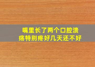 嘴里长了两个口腔溃疡特别疼好几天还不好