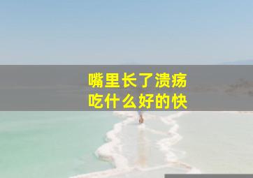 嘴里长了溃疡吃什么好的快